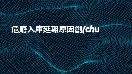 危廢入庫延期原因創(chuàng)新在化工拆除領域中的突破：未來的可能性如何？